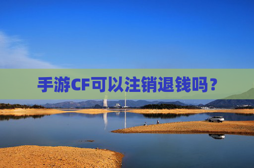 手游CF可以注销退钱吗？