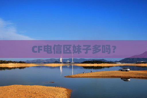 CF电信区妹子多吗？