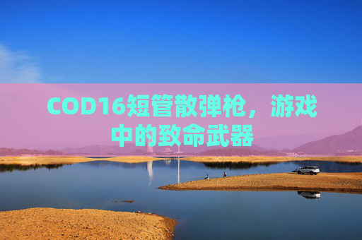 COD16短管散弹枪，游戏中的致命武器