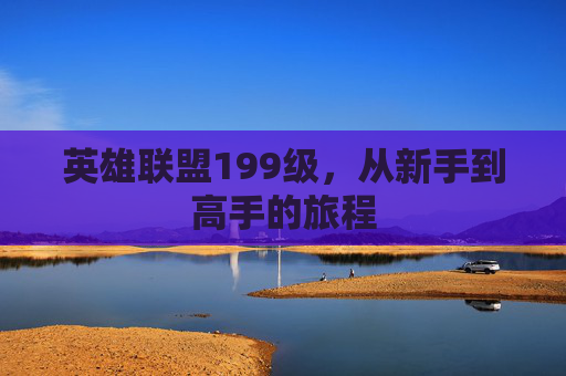 英雄联盟199级，从新手到高手的旅程