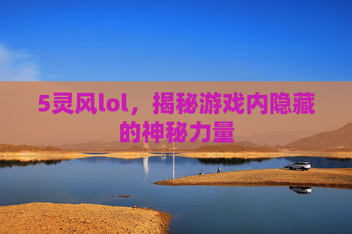 5灵风lol，揭秘游戏内隐藏的神秘力量