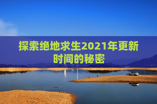 探索绝地求生2021年更新时间的秘密