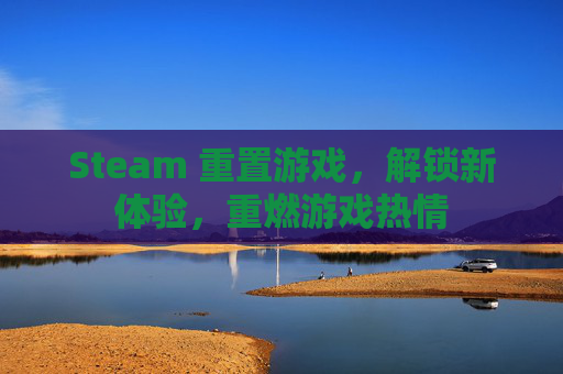 Steam 重置游戏,解锁新体验,重燃游戏热情 Steam 重置游戏,解锁新体验,重燃游戏热情