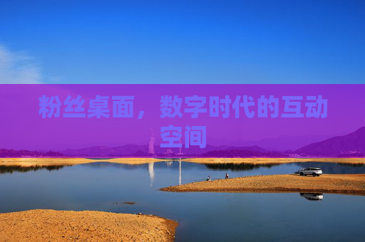 粉丝桌面,数字时代的互动空间 粉丝桌面,数字时代的互动空间