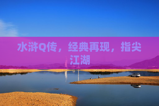 水浒Q传,经典再现,指尖江湖 水浒Q传,经典再现,指尖江湖