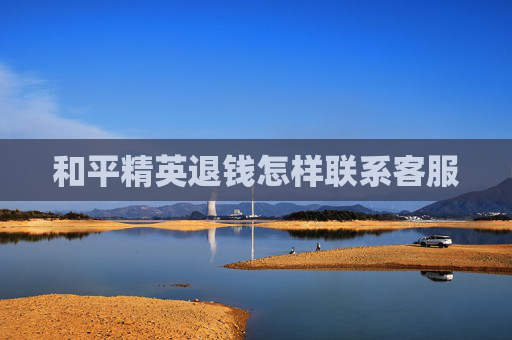 和平精英退钱怎样联系客服