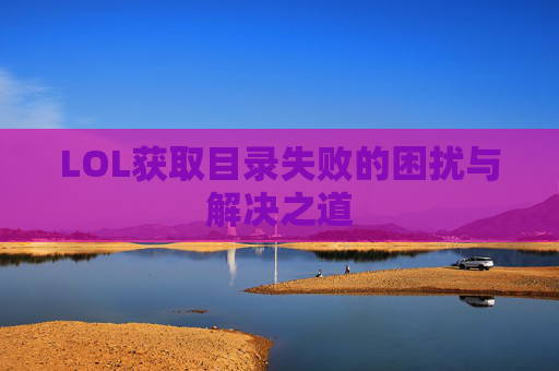 LOL获取目录失败的困扰与解决之道