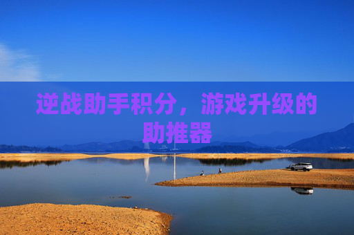逆战助手积分，游戏升级的助推器