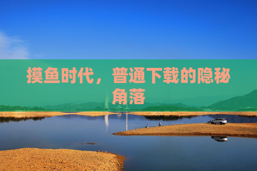 摸鱼时代，普通下载的隐秘角落