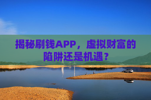 揭秘刷钱APP,虚拟财富的陷阱还是机遇? 揭秘刷钱APP,虚拟财富的陷阱还是机遇?