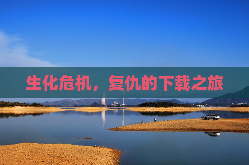 生化危机，复仇的下载之旅