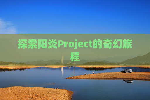 探索阳炎Project的奇幻旅程 探索阳炎Project的奇幻旅程