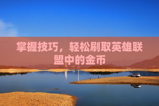 掌握技巧，轻松刷取英雄联盟中的金币