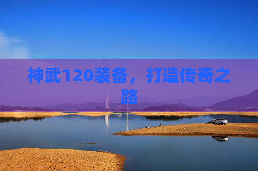 神武120装备，打造传奇之路