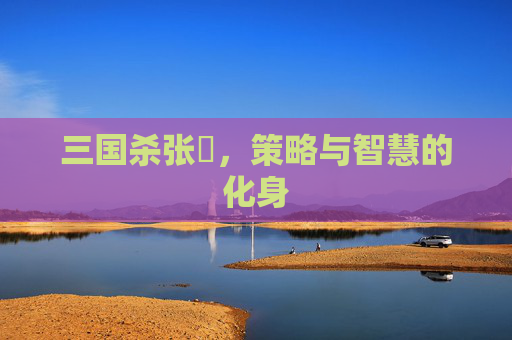三国杀张郃，策略与智慧的化身