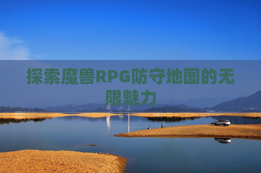 探索魔兽RPG防守地图的无限魅力