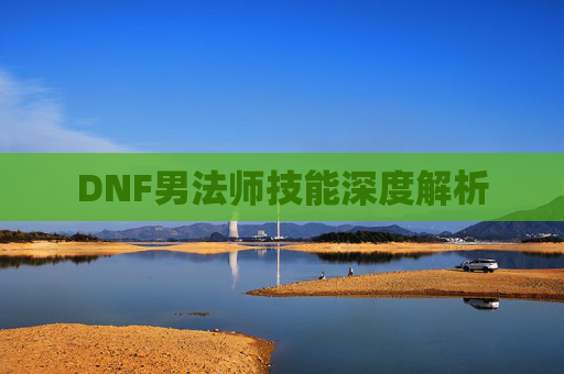 DNF男法师技能深度解析 DNF男法师技能深度解析