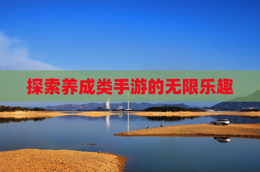 探索养成类手游的无限乐趣