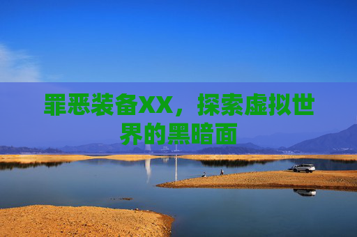 罪恶装备XX,探索虚拟世界的黑暗面 罪恶装备XX,探索虚拟世界的黑暗面