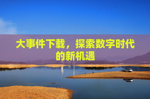 大事件下载，探索数字时代的新机遇