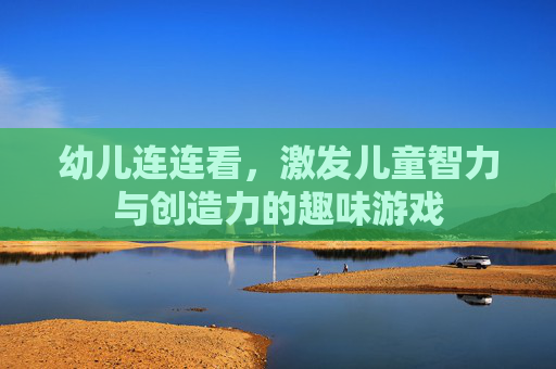 幼儿连连看，激发儿童智力与创造力的趣味游戏