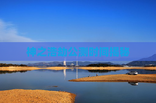 神之浩劫公测时间揭秘