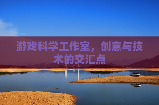 游戏科学工作室,创意与技术的交汇点 游戏科学工作室,创意与技术的交汇点