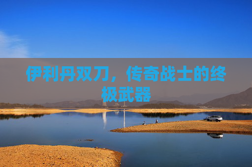 伊利丹双刀，传奇战士的终极武器