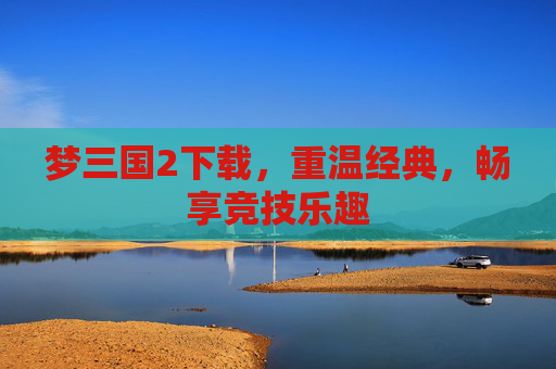 梦三国2下载，重温经典，畅享竞技乐趣