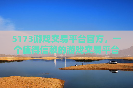 5173游戏交易平台官方,一个值得信赖的游戏交易平台 5173游戏交易平台官方,一个值得信赖的游戏交易平台