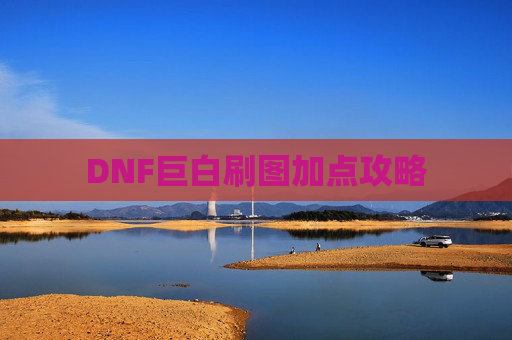 DNF巨白刷图加点攻略 DNF巨白刷图加点攻略