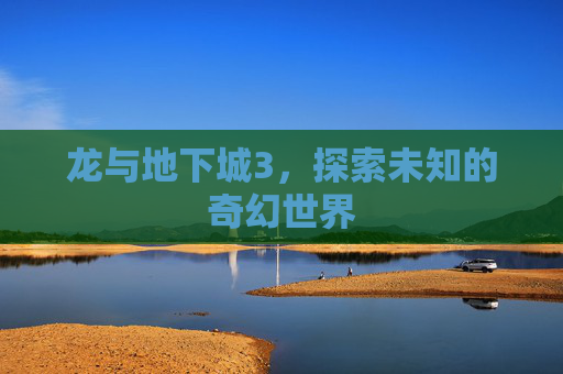 龙与地下城3，探索未知的奇幻世界