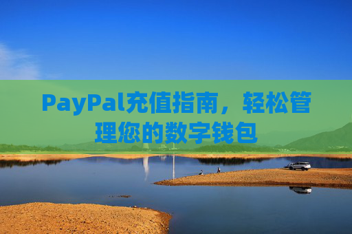 PayPal充值指南,轻松管理您的数字钱包 PayPal充值指南,轻松管理您的数字钱包