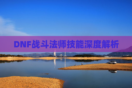 DNF战斗法师技能深度解析