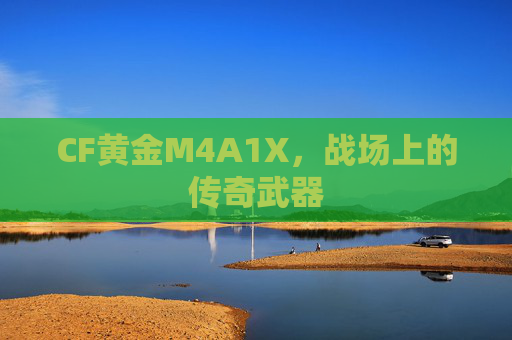 CF黄金M4A1X，战场上的传奇武器