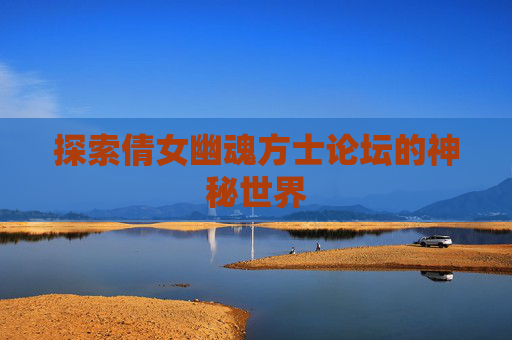探索倩女幽魂方士论坛的神秘世界