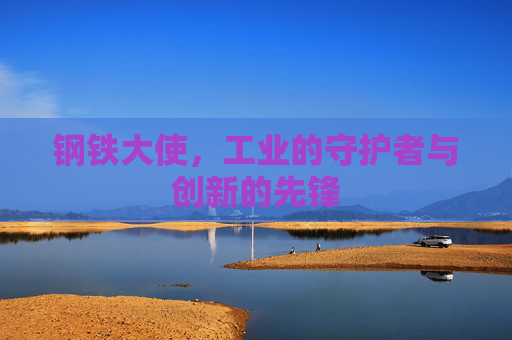 钢铁大使，工业的守护者与创新的先锋