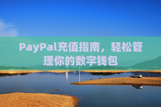 PayPal充值指南,轻松管理你的数字钱包 PayPal充值指南,轻松管理你的数字钱包