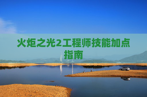 火炬之光2工程师技能加点指南
