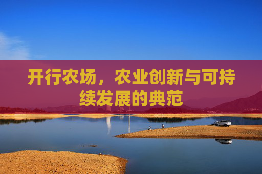 开行农场，农业创新与可持续发展的典范