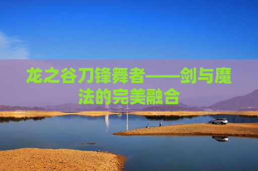 龙之谷刀锋舞者——剑与魔法的完美融合