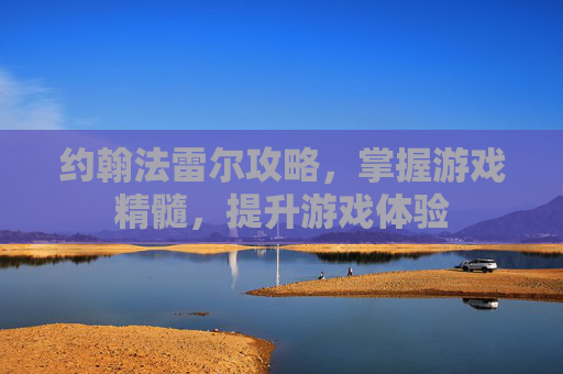 约翰法雷尔攻略，掌握游戏精髓，提升游戏体验