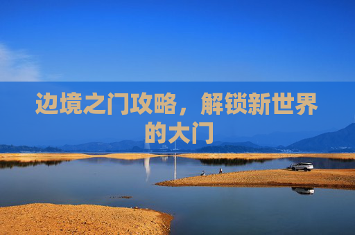 边境之门攻略，解锁新世界的大门