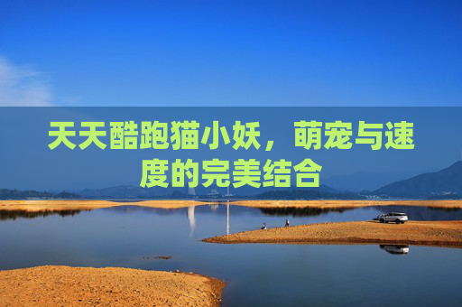 天天酷跑猫小妖，萌宠与速度的完美结合