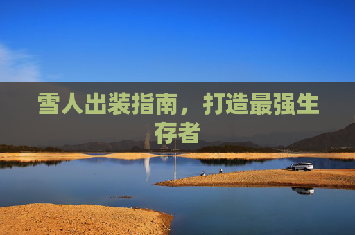 雪人出装指南,打造最强生存者 雪人出装指南,打造最强生存者