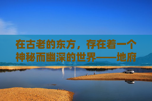 在古老的东方,存在着一个神秘而幽深的世界——地府。这是一个与人间截然不同的地方,充满了无尽的恐怖与神秘。传说中,地府是一个由阴间的神祇和鬼怪统治的奇异世界,充满了各种不可思议的现象和故事 在古老的东方,存在着一个神秘而幽深的世界——地府。这是一个与人间截然不同的地方,充满了无尽的恐怖与神秘。传说中,地府是一个由阴间的神祇和鬼怪统治的奇异世界,充满了各种不可思议的现象和故事