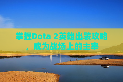 掌握Dota 2英雄出装攻略，成为战场上的主宰