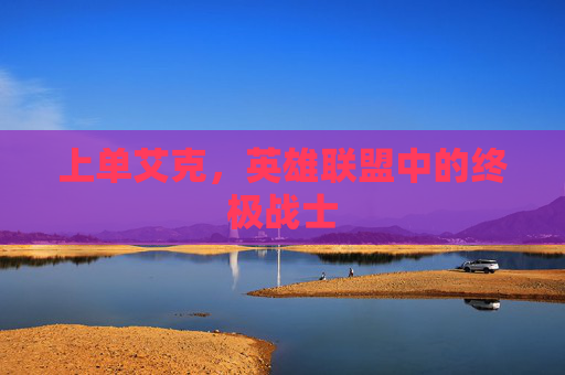 上单艾克，英雄联盟中的终极战士