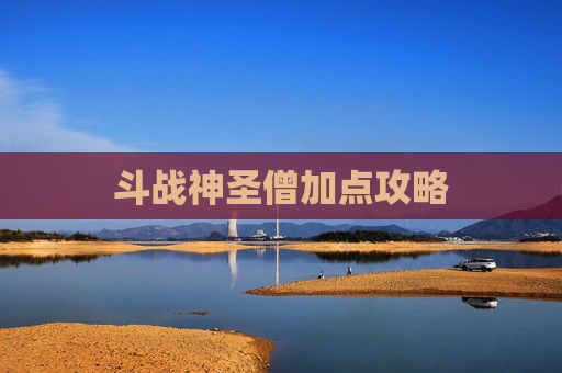 斗战神圣僧加点攻略 斗战神圣僧加点攻略