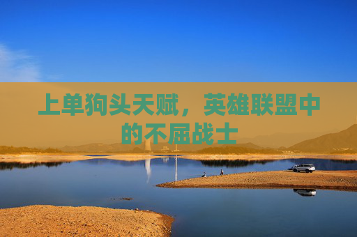 上单狗头天赋，英雄联盟中的不屈战士